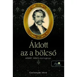 Áldott az a bölcső - Arany János életregénye