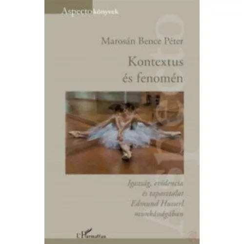 Kontextus és fenomén - Igazság, evidencia és tapasztalat Edmund Husserl munkásságában