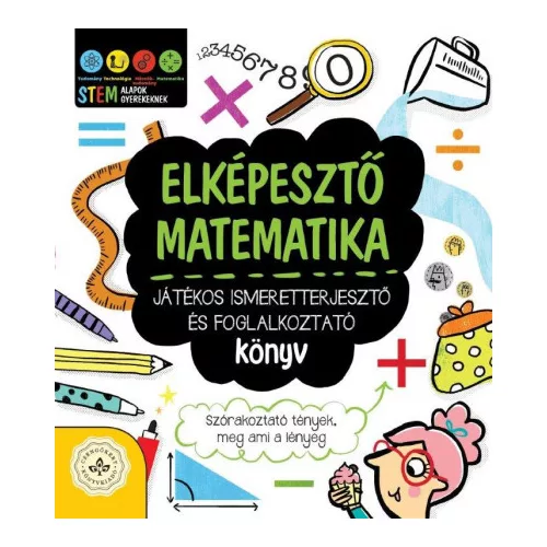 Elképesztő matematika - Játékos ismeretterjesztő és foglalkoztató könyv - Szórakoztató tények, meg ami a lényeg