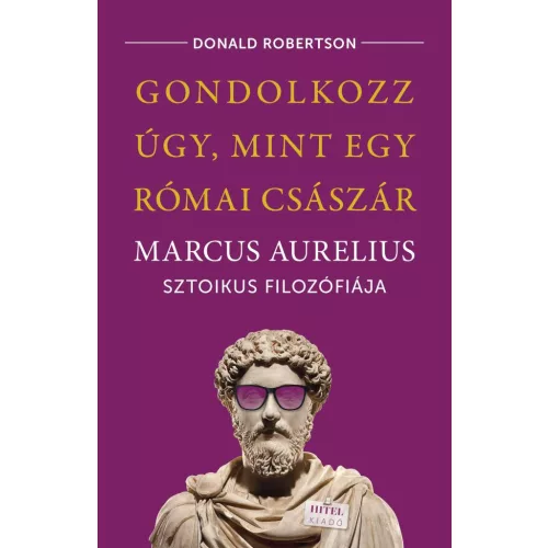 Gondolkozz úgy, mint egy római császár - Marcus Aurelius sztoikus filozófiája