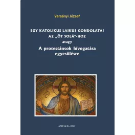   Egy katolikus laikus gondolatai az „öt solá”-hoz avagy A protestánsok hívogatása egyesülésre