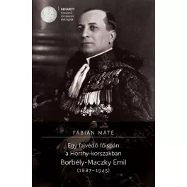   Egy fajvédő főispán a Horthy-korszakban. Borbély-Maczky Emil (1887-1945)