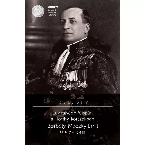 Egy fajvédő főispán a Horthy-korszakban. Borbély-Maczky Emil (1887-1945)