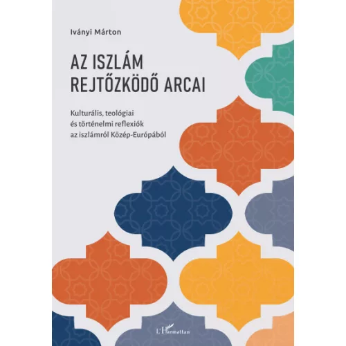 Az iszlám rejtőzködő arcai - Kulturális, teológiai és történelmi reflexiók az iszlámról Közép-Európából