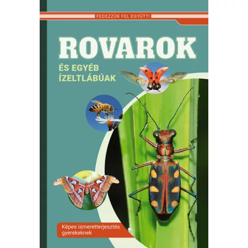 Rovarok és egyéb ízeltlábúak - Képes ismeretterjesztés gyerekeknek - Fedezzük fel együtt!