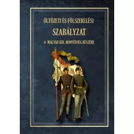   ÖLTÖZETI ÉS FÖLSZERELÉSI SZABÁLYZAT A MAGYAR KIRÁLYI HONVÉDSÉG RÉSZÉRE 1876