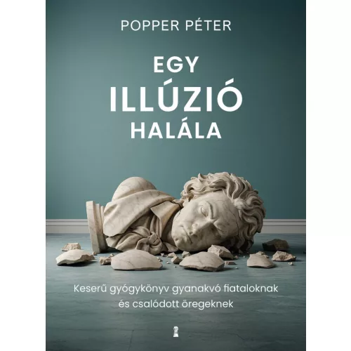 Egy illúzió halála - Keserű gyógykönyv gyanakvó fiataloknak és csalódott öregeknek